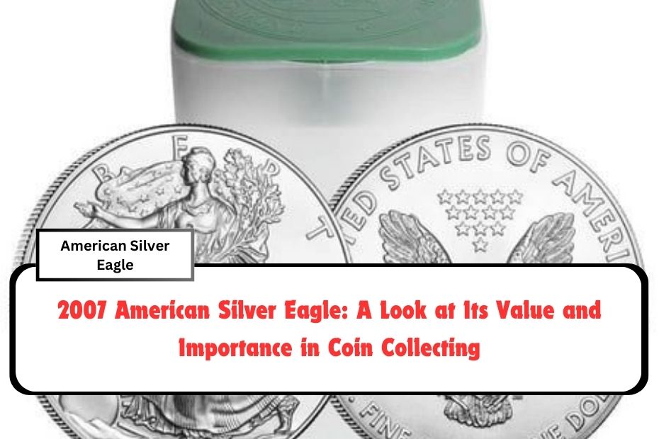 2007 American Silver Eagle: A Look at Its Value and Importance in Coin Collecting