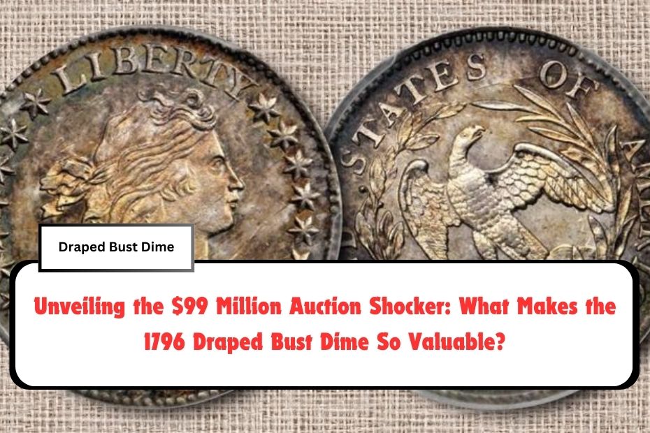 Unveiling the $99 Million Auction Shocker: What Makes the 1796 Draped Bust Dime So Valuable?