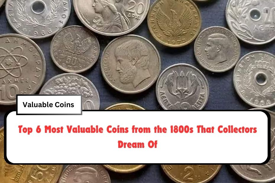 Top 6 Most Valuable Coins from the 1800s That Collectors Dream Of