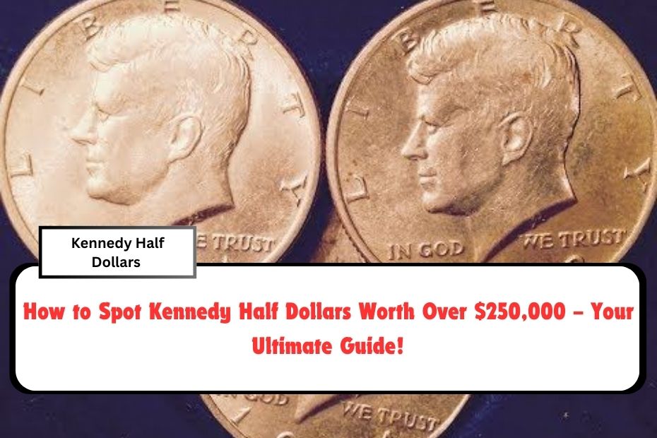 How to Spot Kennedy Half Dollars Worth Over $250,000 – Your Ultimate Guide!